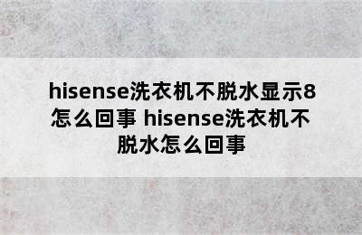 hisense洗衣机不脱水显示8怎么回事 hisense洗衣机不脱水怎么回事